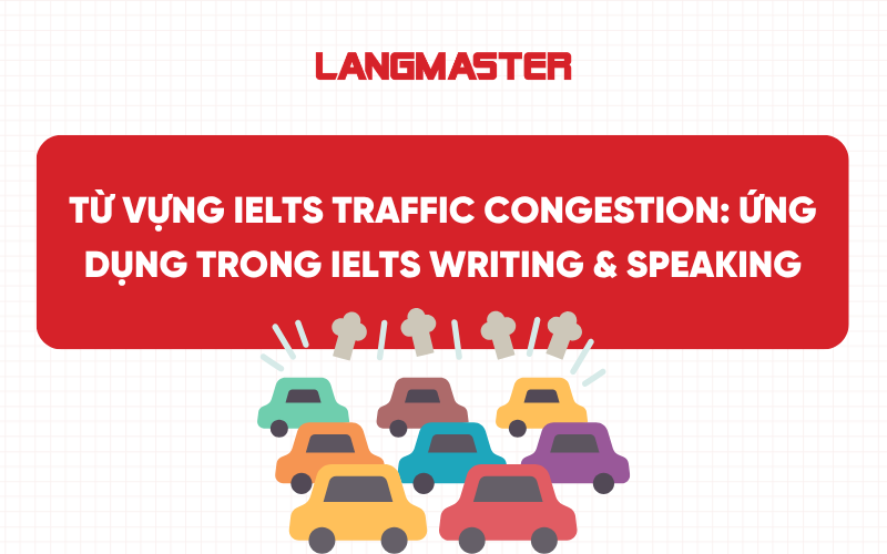 Từ vựng IELTS Traffic Congestion: Ứng dụng trong IELTS Writing & Speaking