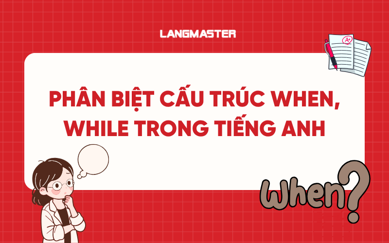 Cấu trúc When, While trong tiếng Anh: Phân biệt cách dùng và ví dụ