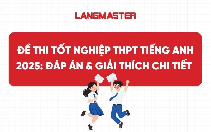 Đề thi tốt nghiệp THPT tiếng Anh 2025: Đáp án & Giải thích chi tiết