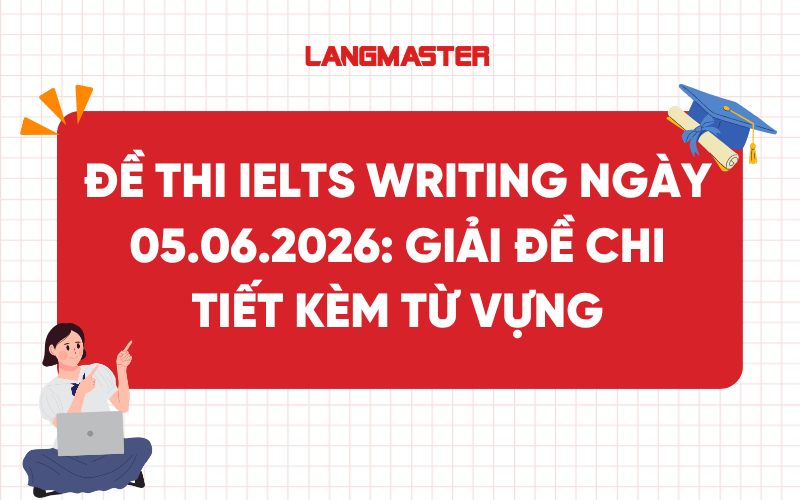 Đề thi IELTS Writing ngày 05.06.2026: Giải đề chi tiết kèm từ vựng