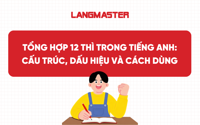 Tổng hợp 12 thì trong tiếng Anh: Cấu trúc, dấu hiệu và cách dùng