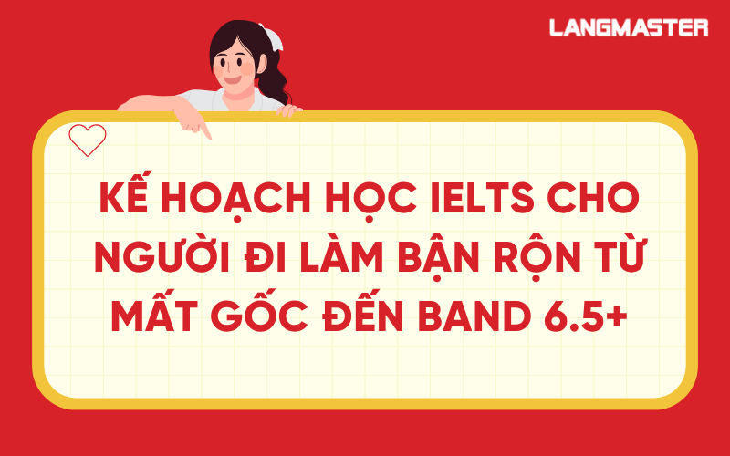 Kế hoạch học IELTS cho người đi làm bận rộn từ mất gốc đến band 6.5+