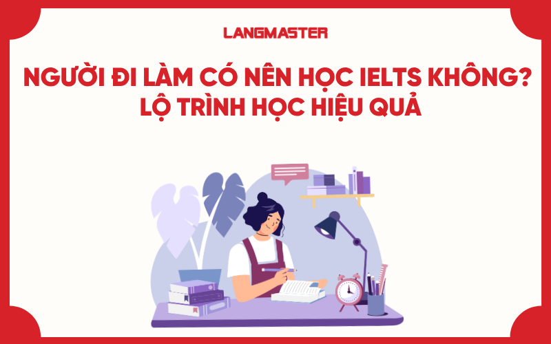 Người đi làm có nên học IELTS không? Lộ trình học hiệu quả