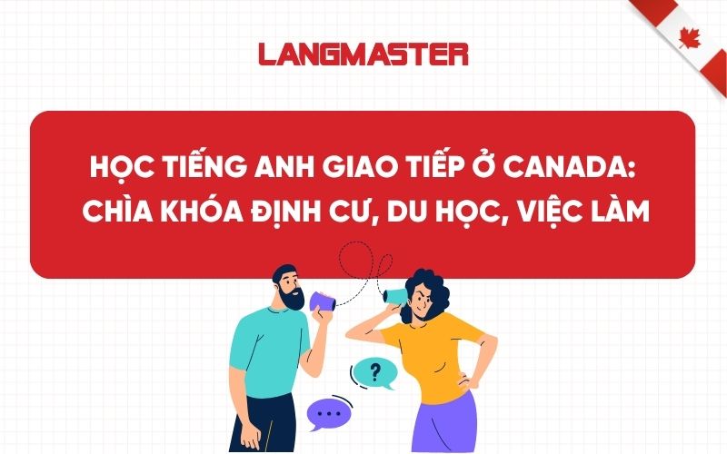 Học Tiếng Anh Giao Tiếp Ở Canada – Chìa Khóa Định Cư, Du Học, Việc Làm