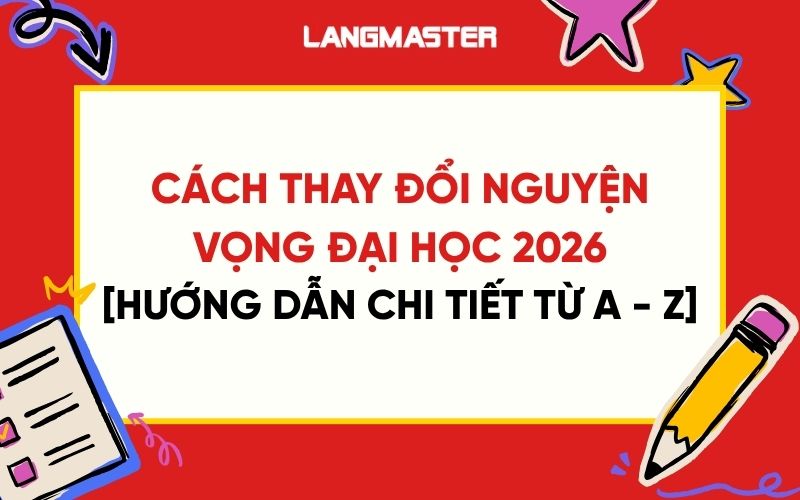 Cách thay đổi nguyện vọng đại học 2026: Hướng dẫn chi tiết từ A-Z