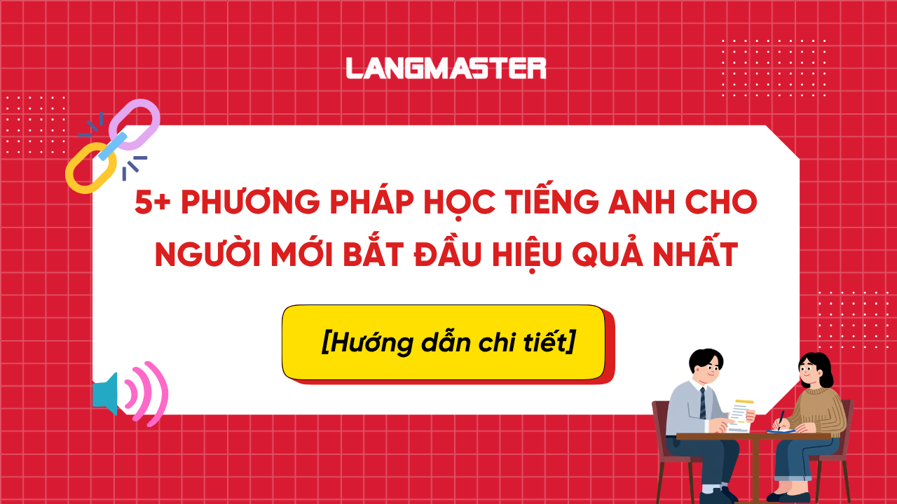 TỔNG HỢP PHƯƠNG PHÁP HỌC TIẾNG ANH CHO NGƯỜI CHƯA BIẾT GÌ HIỆU QUẢ NHẤT