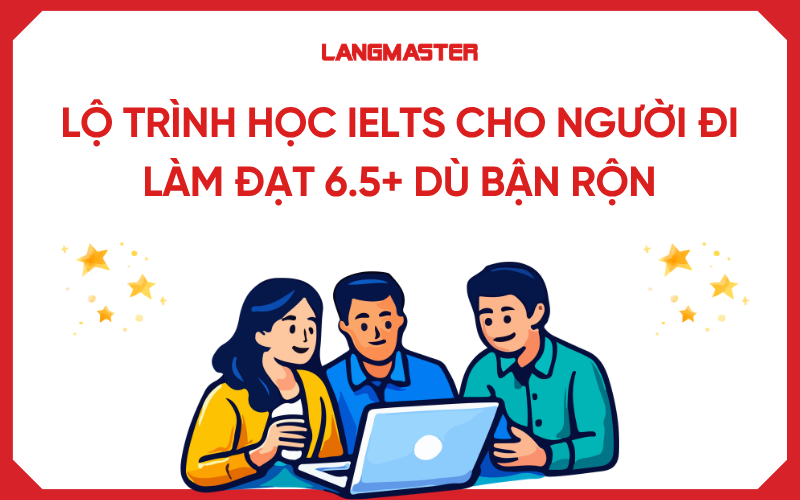 Lộ trình học IELTS cho người đi làm bận rộn đạt 6.5+