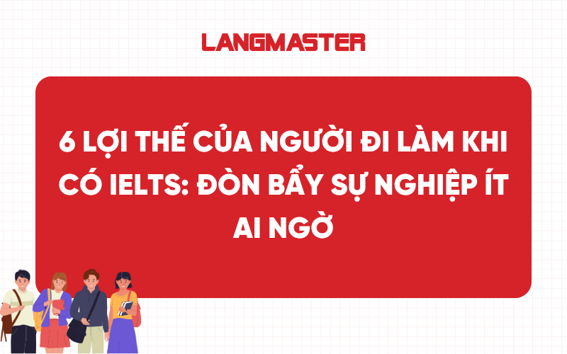 6 Lợi thế của người đi làm khi có IELTS: Đòn bẩy sự nghiệp ít ai ngờ