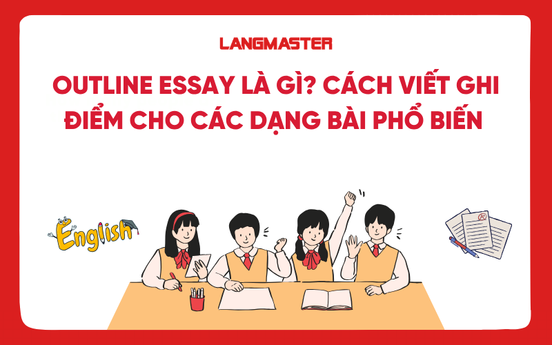 Outline essay là gì? Cách viết ghi điểm cho các dạng bài phổ biến