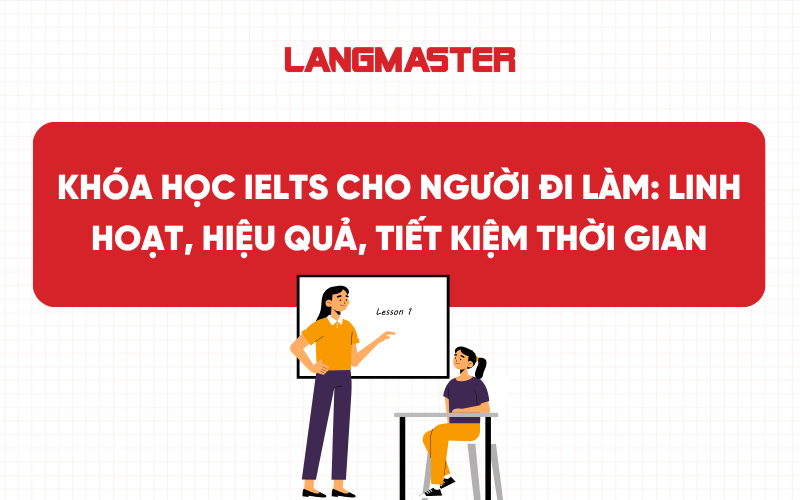 Khóa học IELTS cho người đi làm: Linh hoạt, hiệu quả, tiết kiệm thời gian