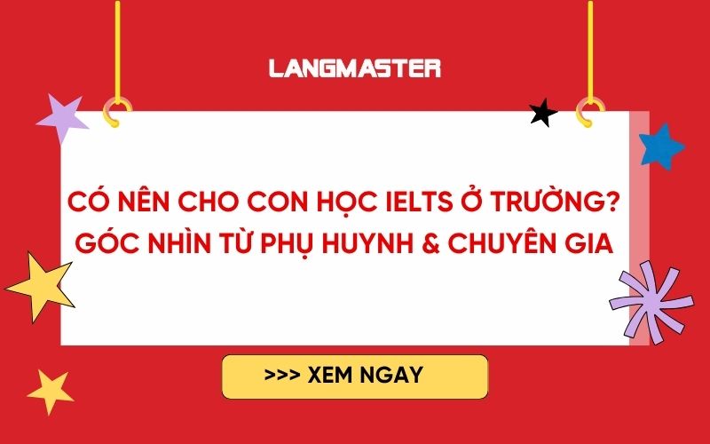 Có nên cho con học IELTS ở trường? Góc nhìn từ phụ huynh & chuyên gia