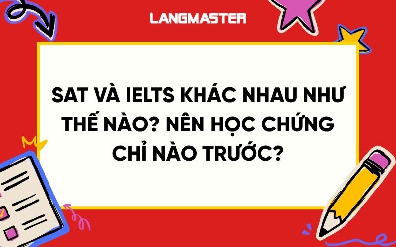SAT và IELTS khác nhau như thế nào? Nên học chứng chỉ nào trước?