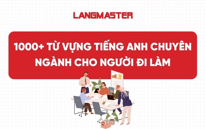 1000+ Từ vựng tiếng Anh chuyên ngành cho người đi làm giúp giao tiếp hiệu quả