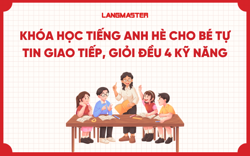 Khóa học tiếng Anh hè cho bé tự tin giao tiếp, giỏi đều 4 kỹ năng
