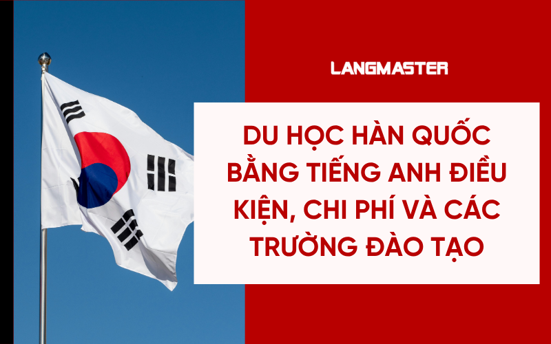 Du học Hàn Quốc bằng tiếng Anh: Điều kiện, chi phí và các trường đào tạo