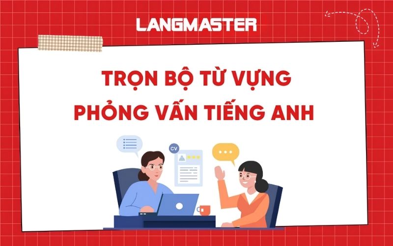Trọn bộ từ vựng phỏng vấn tiếng Anh thông dụng và hữu ích nhất