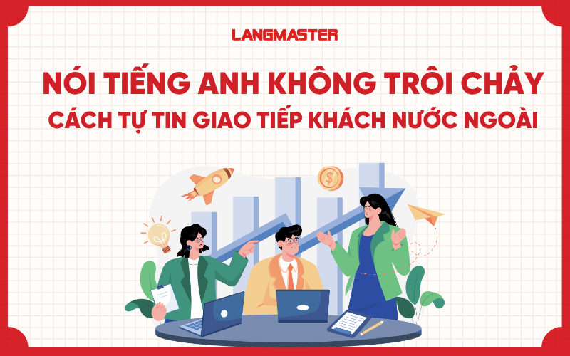 Nói tiếng Anh không trôi chảy: Cách tự tin giao tiếp khách nước ngoài