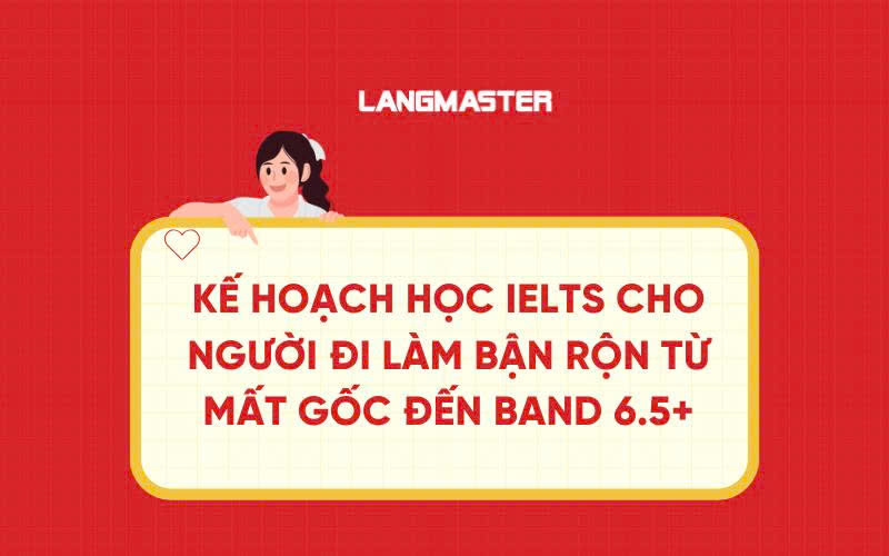 Kế hoạch học IELTS cho người đi làm bận rộn từ mất gốc đến band 6.5+
