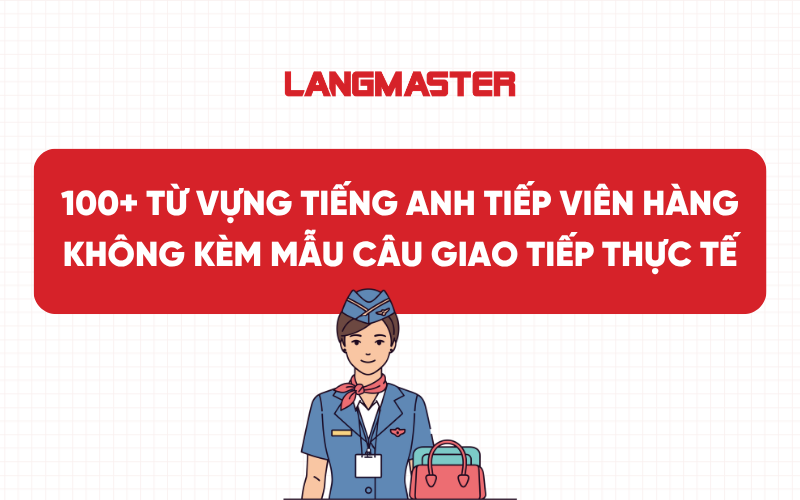 100+ Từ vựng tiếng Anh tiếp viên hàng không kèm mẫu câu giao tiếp thực tế