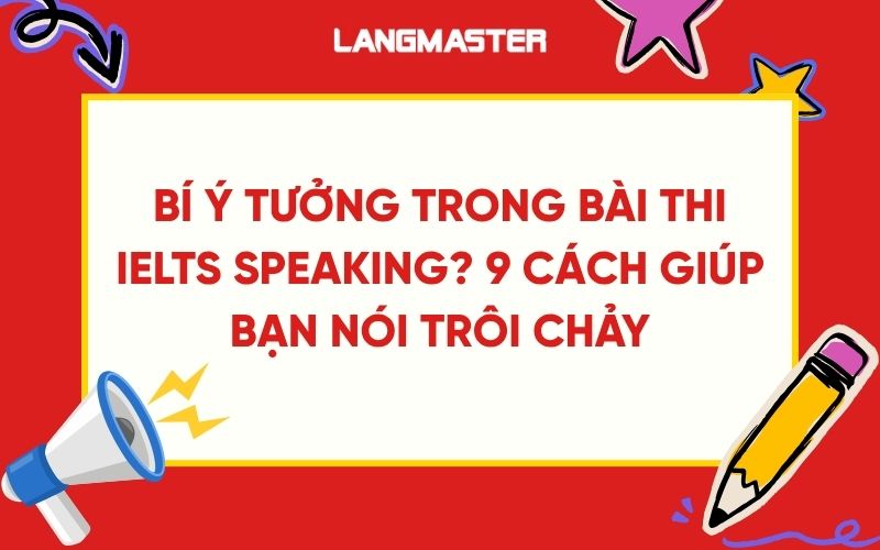 Bí ý tưởng trong bài thi IELTS Speaking? 9 cách giúp bạn nói trôi chảy