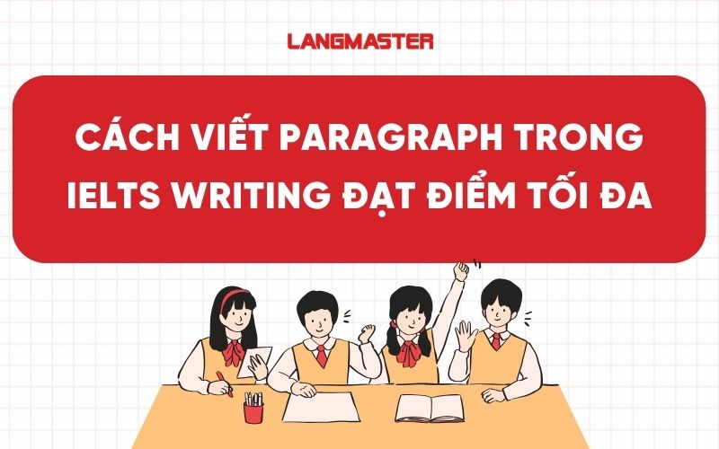 Cách viết paragraph trong IELTS Writing đạt điểm tối đa