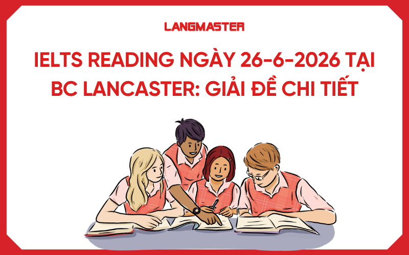 IELTS Reading ngày 26-6-2026 BC Lancaster: Giải đề chi tiết