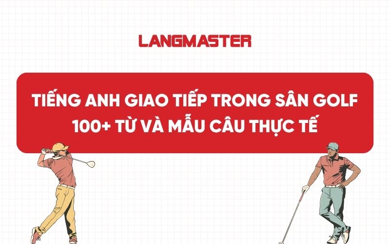 Tiếng Anh giao tiếp trong sân golf: 100+ từ và mẫu câu thực tế