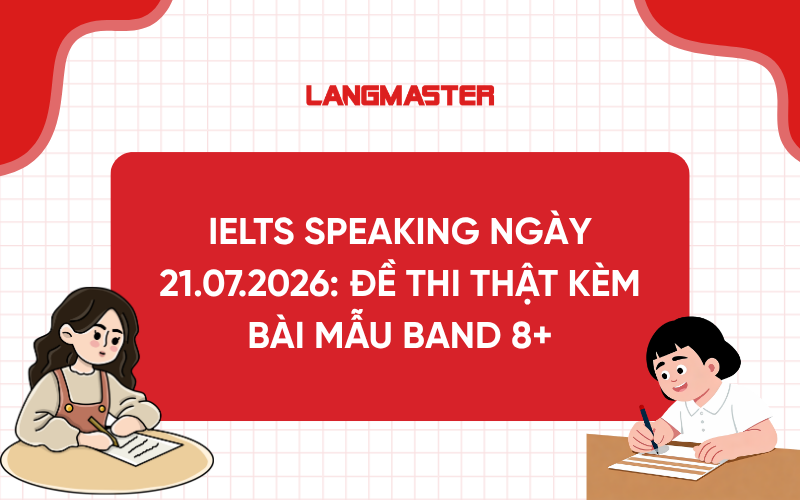 IELTS Speaking ngày 21.07.2026: Đề thi thật kèm bài mẫu Band 8+