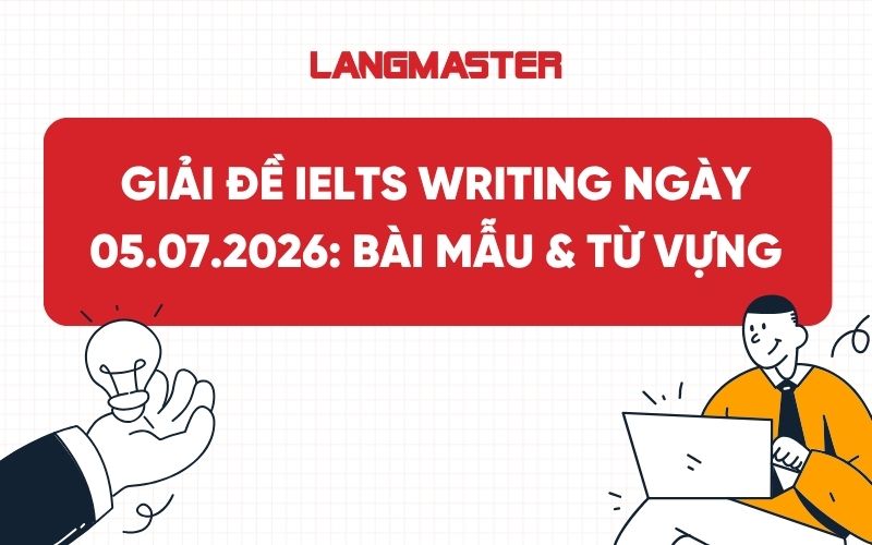 Giải đề IELTS Writing ngày 05.07.2026: Bài mẫu & Từ vựng