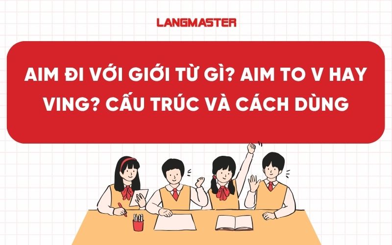 Aim đi với giới từ gì? Aim to V hay Ving? Cấu trúc và cách dùng