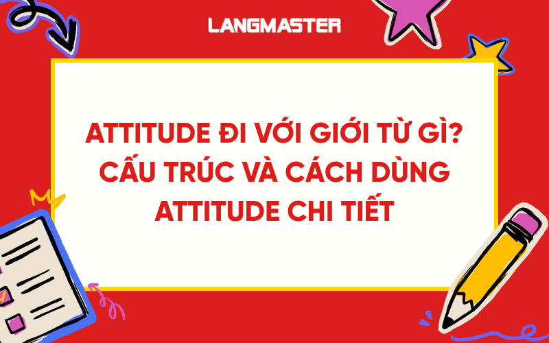 Attitude đi với giới từ gì? Cấu trúc và cách dùng attitude chi tiết