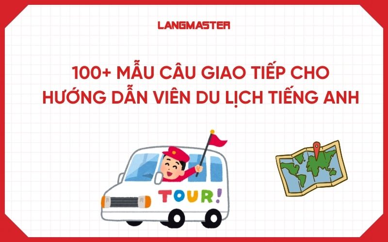 100+ MẪU CÂU GIAO TIẾP CHO HƯỚNG DẪN VIÊN DU LỊCH TIẾNG ANH