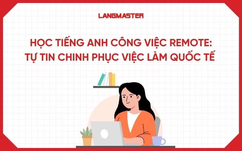 Học tiếng Anh công việc remote: Tự tin chinh phục việc làm quốc tế