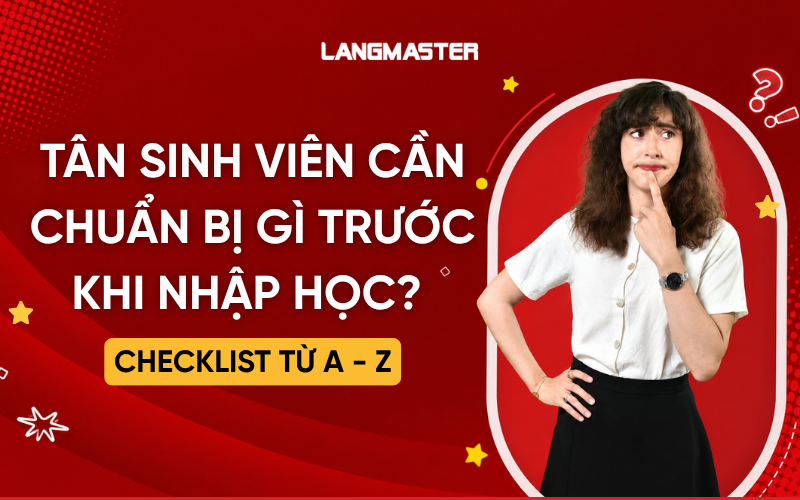 Tân sinh viên cần chuẩn bị gì trước khi nhập học? Checklist từ A - Z
