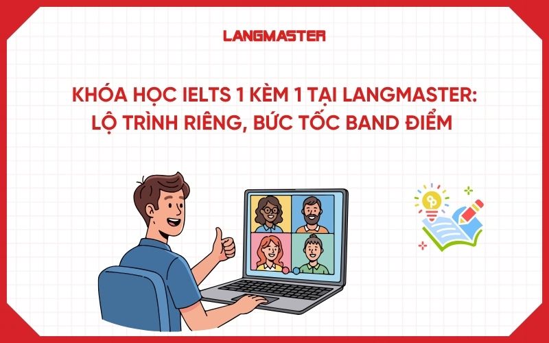 Khóa học IELTS 1 kèm 1 tại Langmaster: Lộ trình riêng, bức tốc band điểm