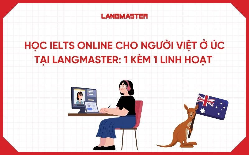 Học IELTS online cho người Việt ở Úc tại Langmaster: 1 kèm 1 linh hoạt