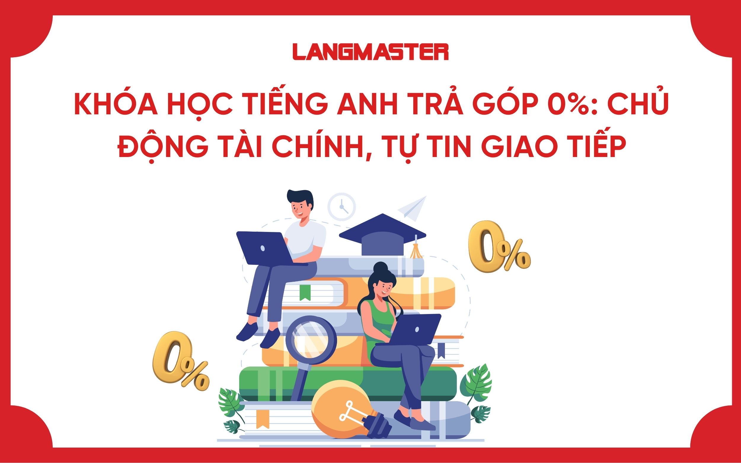 Khóa học tiếng Anh trả góp 0%: Chủ động tài chính, tự tin giao tiếp