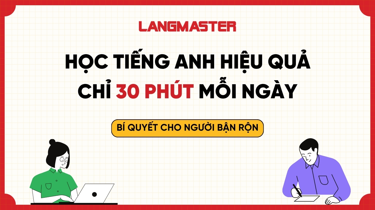 Học tiếng Anh hiệu quả chỉ 30 phút mỗi ngày: Bí quyết cho người bận rộn