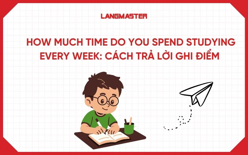 How much time do you spend studying every week: Cách trả lời ghi điểm