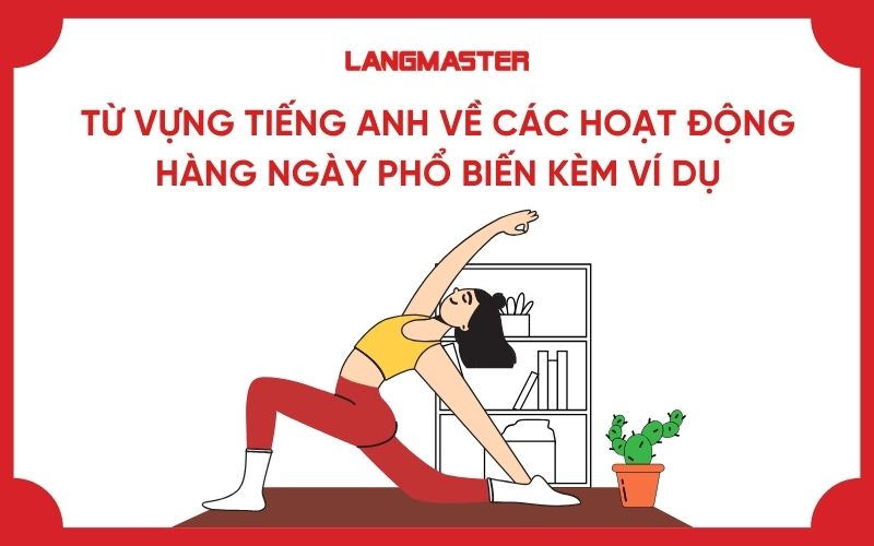 Tổng hợp từ vựng tiếng Anh về các hoạt động hàng ngày kèm ví dụ