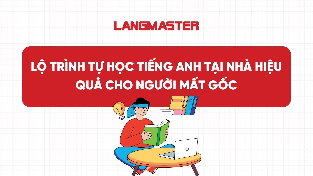 Lộ trình tự học tiếng Anh tại nhà hiệu quả cho người mất gốc