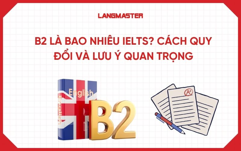 B2 là bao nhiêu IELTS? Cách quy đổi và lưu ý quan trọng